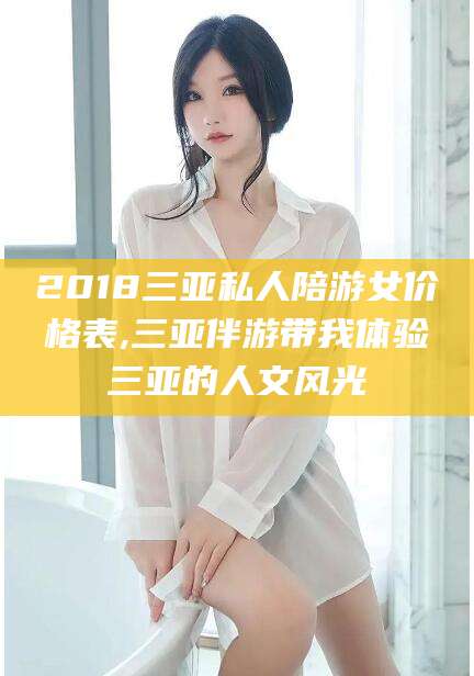 沭阳2018三亚私人陪游女价格表,三亚伴游带我体验三亚的人文风光
