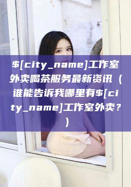 沭阳工作室外卖喝茶服务最新资讯（谁能告诉我哪里有沭阳工作室外卖？）