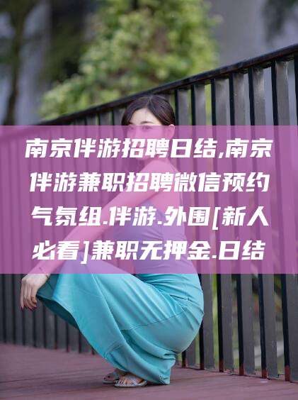 沭阳南京伴游招聘日结,南京伴游兼职招聘微信预约气氛组.伴游.外围[新人必看]兼职无押金.日结