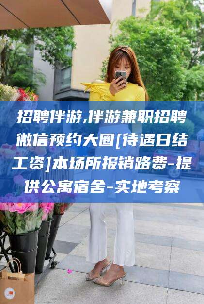 沭阳招聘伴游,伴游兼职招聘微信预约大圈[待遇日结工资]本场所报销路费-提供公寓宿舍-实地考察