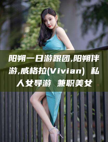 沭阳阳朔一日游跟团,阳朔伴游,威格拉(Vivian) 私人女导游 兼职美女