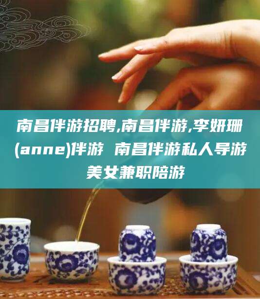 沭阳南昌伴游招聘,南昌伴游,李妍珊(anne)伴游 南昌伴游私人导游 美女兼职陪游