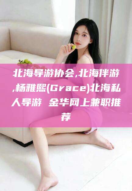 沭阳北海导游协会,北海伴游,杨雅熙(Grace)北海私人导游 金华网上兼职推荐