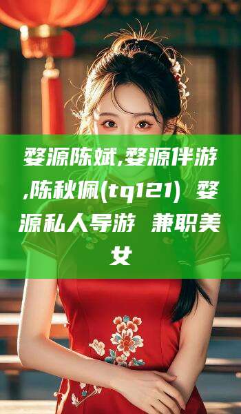 沭阳婺源陈斌,婺源伴游,陈秋佩(tq121) 婺源私人导游 兼职美女