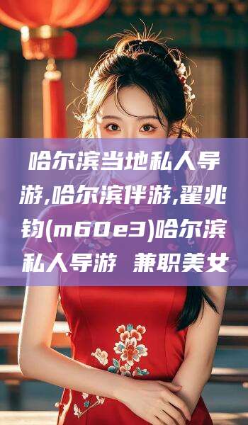 沭阳哈尔滨当地私人导游,哈尔滨伴游,翟兆钧(m60e3)哈尔滨私人导游 兼职美女