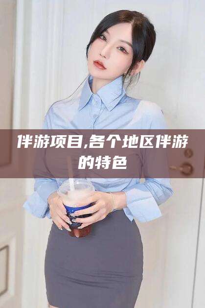 沭阳伴游项目,各个地区伴游的特色