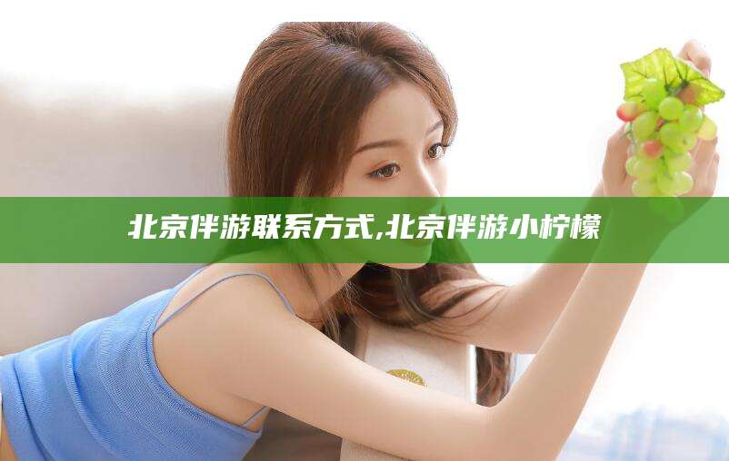 沭阳北京伴游联系方式,北京伴游小柠檬