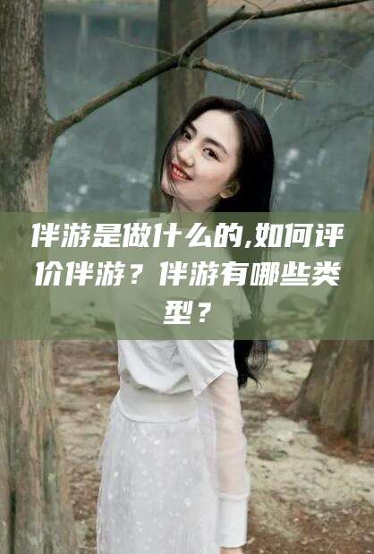 沭阳伴游是做什么的,如何评价伴游？伴游有哪些类型？