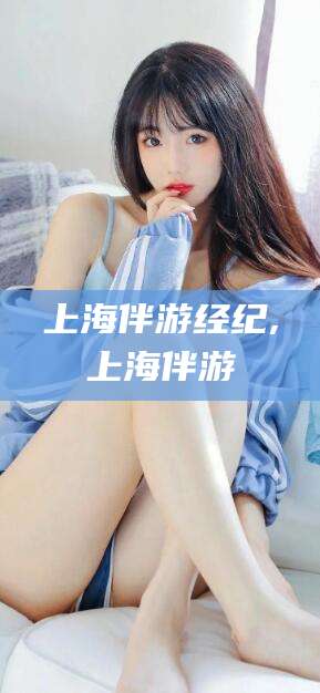沭阳上海伴游经纪,上海伴游