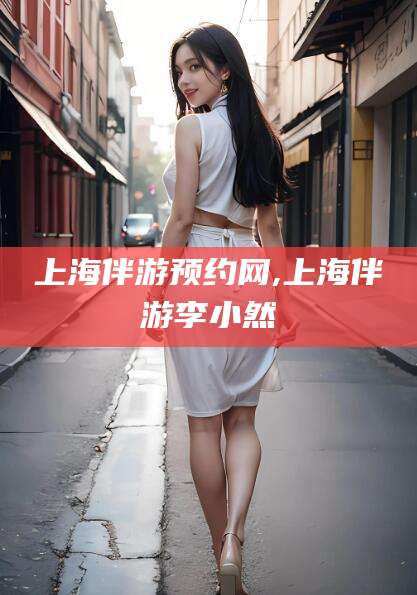 沭阳上海伴游预约网,上海伴游李小然
