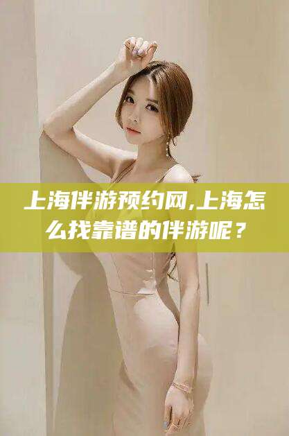 沭阳上海伴游预约网,上海怎么找靠谱的伴游呢？