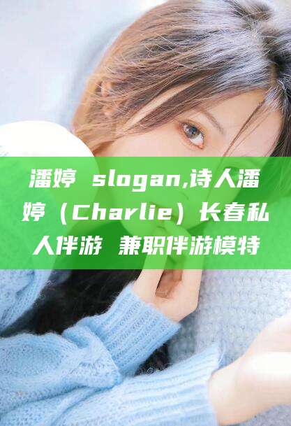 沭阳潘婷 slogan,诗人潘婷（Charlie）长春私人伴游 兼职伴游模特