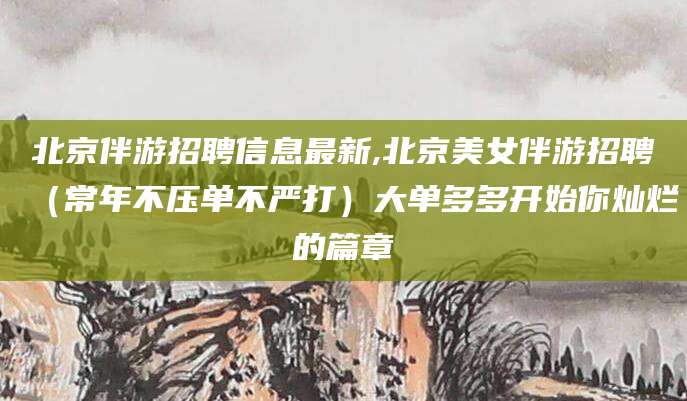 沭阳北京伴游招聘信息最新,北京美女伴游招聘（常年不压单不严打）大单多多开始你灿烂的篇章