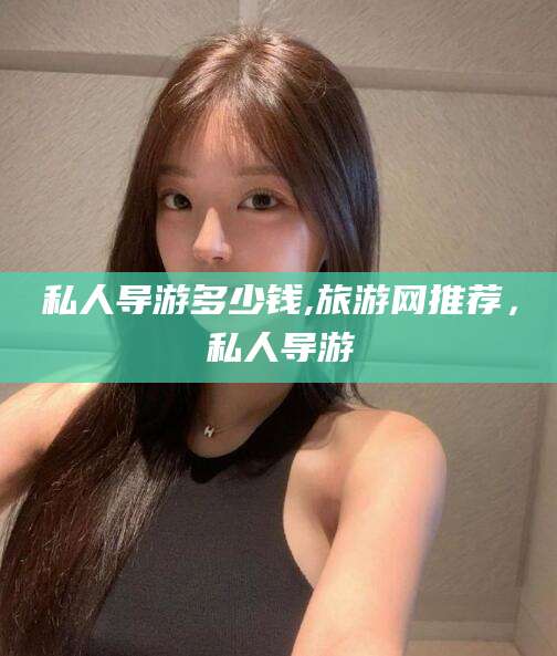 沭阳私人导游多少钱,旅游网推荐，私人导游