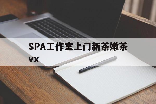 沭阳广州哪里可以找约茶新茶的品茶地最新资讯（谁能告诉我哪里有沭阳SPA工作室上门新茶嫩茶vx？）