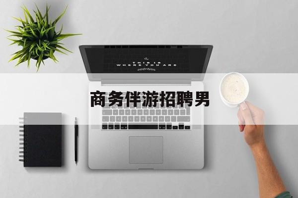 男商务伴游司机靠谱吗最新资讯（谁能告诉我哪里有沭阳商务伴游招聘男？）